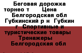 Беговая дорожка торнео т150 › Цена ­ 14 000 - Белгородская обл., Губкинский р-н, Губкин г. Спортивные и туристические товары » Тренажеры   . Белгородская обл.